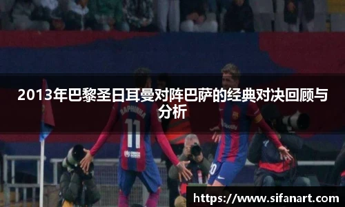 2013年巴黎圣日耳曼对阵巴萨的经典对决回顾与分析