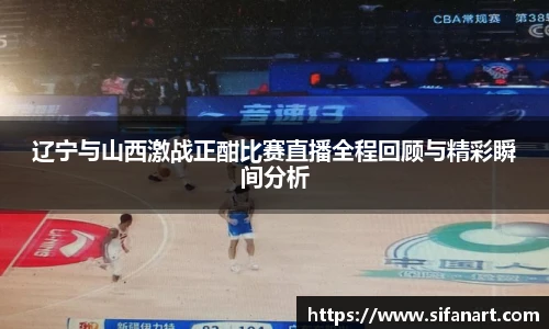 辽宁与山西激战正酣比赛直播全程回顾与精彩瞬间分析