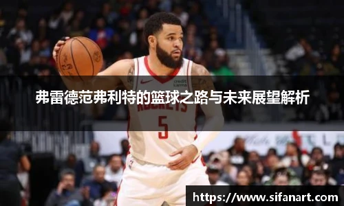 弗雷德范弗利特的篮球之路与未来展望解析