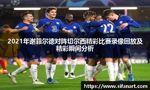 2021年谢菲尔德对阵切尔西精彩比赛录像回放及精彩瞬间分析