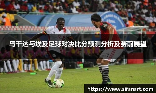 乌干达与埃及足球对决比分预测分析及赛前展望