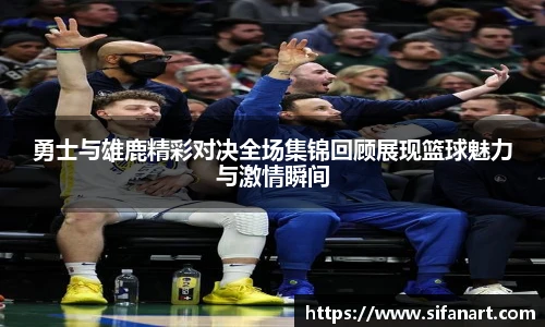 勇士与雄鹿精彩对决全场集锦回顾展现篮球魅力与激情瞬间