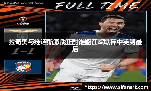 拉奇奥与维迪斯激战正酣谁能在欧联杯中笑到最后