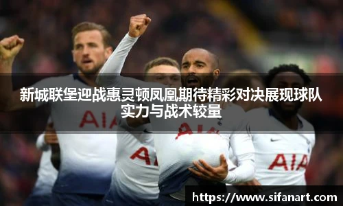 新城联堡迎战惠灵顿凤凰期待精彩对决展现球队实力与战术较量