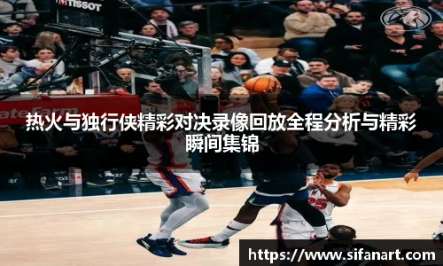 热火与独行侠精彩对决录像回放全程分析与精彩瞬间集锦