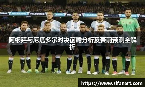 阿根廷与厄瓜多尔对决前瞻分析及赛前预测全解析