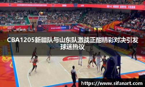 CBA1205新疆队与山东队激战正酣精彩对决引发球迷热议