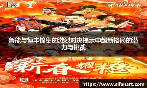 鲁能与恒丰锦集的激烈对决揭示中超新格局的潜力与挑战