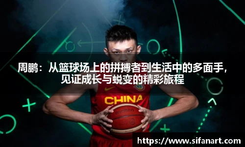 周鹏：从篮球场上的拼搏者到生活中的多面手，见证成长与蜕变的精彩旅程