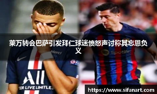 莱万转会巴萨引发拜仁球迷愤怒声讨称其忘恩负义